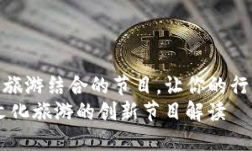 找到区块链与文化旅游结合的节目，让你的行业知识更新换代  
bianoti区块链与文化旅游的创新节目解读