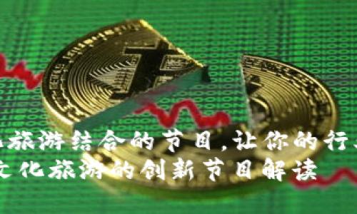 找到区块链与文化旅游结合的节目，让你的行业知识更新换代  
bianoti区块链与文化旅游的创新节目解读