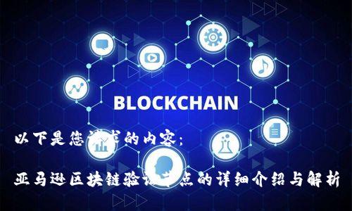 以下是您请求的内容：

亚马逊区块链验证节点的详细介绍与解析