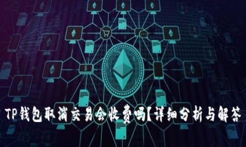 TP钱包取消交易会收费吗？详细分析与解答