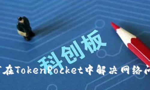 如何在TokenPocket中解决网络问题？
