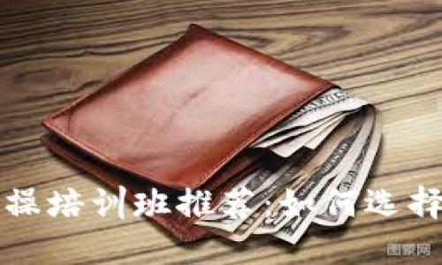 区块链入门实操培训班推荐：如何选择适合你的课程