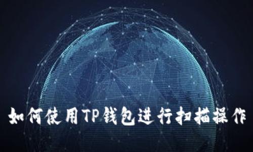 如何使用TP钱包进行扫描操作