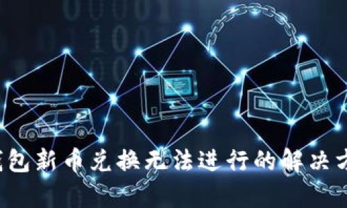 优质 tp钱包新币兑换无法进行的解决方法与技巧