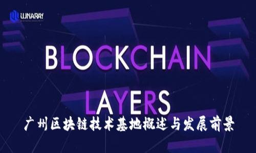 广州区块链技术基地概述与发展前景