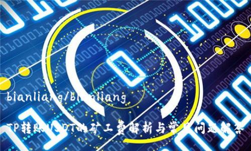 bianliang/bianliang

TP转账USDT的矿工费解析与常见问题解答