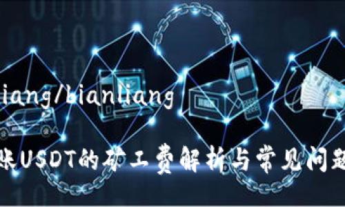 bianliang/bianliang

TP转账USDT的矿工费解析与常见问题解答
